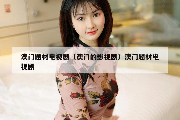 澳门题材电视剧（澳门的影视剧）澳门题材电视剧